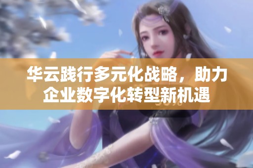 华云践行多元化战略，助力企业数字化转型新机遇