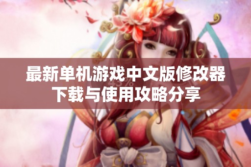 最新单机游戏中文版修改器下载与使用攻略分享