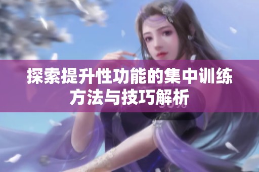 探索提升性功能的集中训练方法与技巧解析