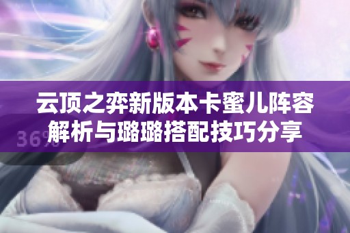 云顶之弈新版本卡蜜儿阵容解析与璐璐搭配技巧分享