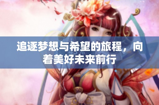 追逐梦想与希望的旅程，向着美好未来前行
