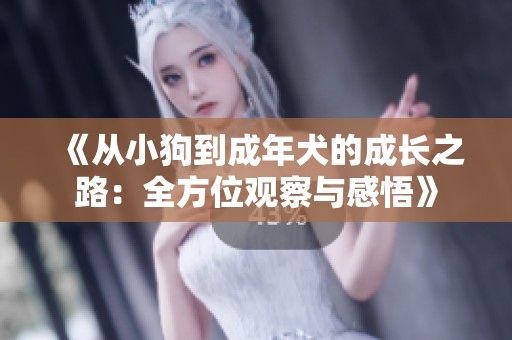 《从小狗到成年犬的成长之路：全方位观察与感悟》