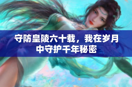 守防皇陵六十载，我在岁月中守护千年秘密