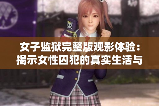 女子监狱完整版观影体验：揭示女性囚犯的真实生活与故事