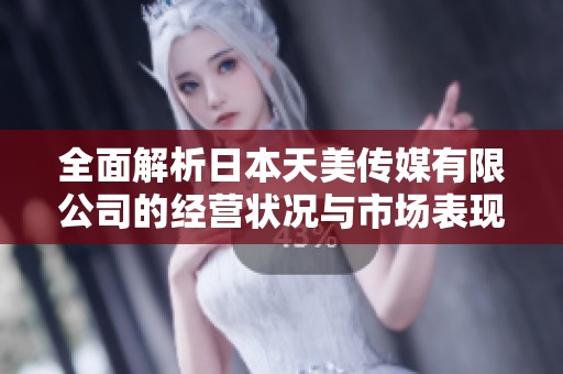 全面解析日本天美传媒有限公司的经营状况与市场表现