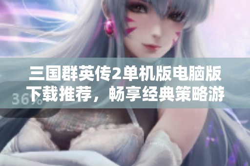 三国群英传2单机版电脑版下载推荐，畅享经典策略游戏体验