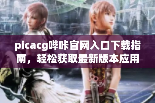 picacg哔咔官网入口下载指南，轻松获取最新版本应用