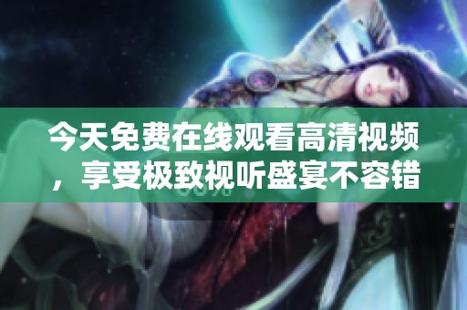 今天免费在线观看高清视频，享受极致视听盛宴不容错过