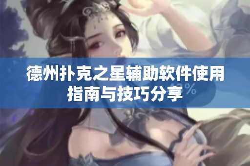 德州扑克之星辅助软件使用指南与技巧分享