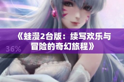 《蛙漫2台版：续写欢乐与冒险的奇幻旅程》