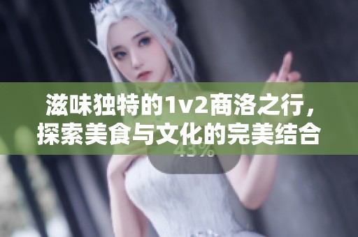 滋味独特的1v2商洛之行，探索美食与文化的完美结合