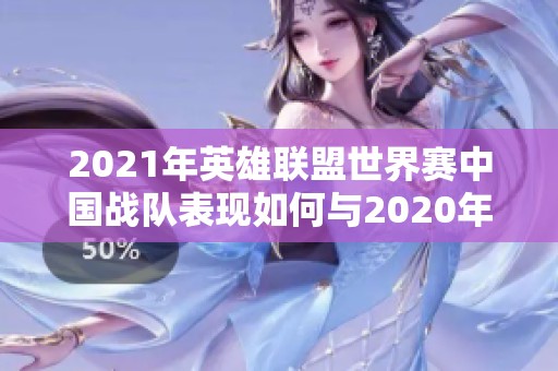 2021年英雄联盟世界赛中国战队表现如何与2020年比较分析