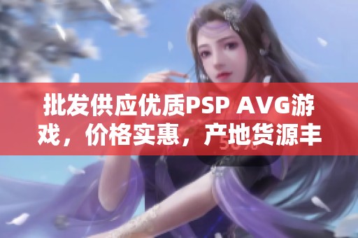批发供应优质PSP AVG游戏，价格实惠，产地货源丰富