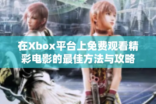 在Xbox平台上免费观看精彩电影的最佳方法与攻略
