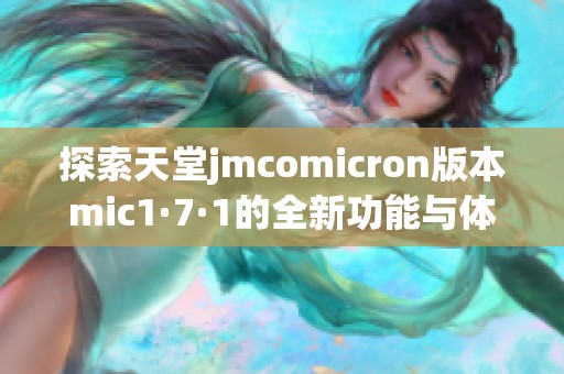 探索天堂jmcomicron版本mic1·7·1的全新功能与体验