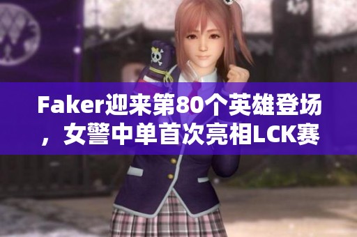 Faker迎来第80个英雄登场，女警中单首次亮相LCK赛场
