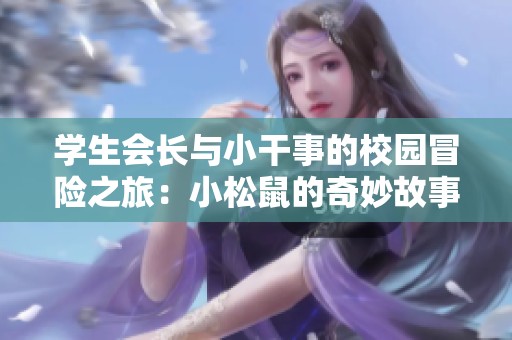 学生会长与小干事的校园冒险之旅：小松鼠的奇妙故事