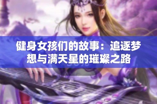 健身女孩们的故事：追逐梦想与满天星的璀璨之路