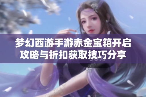 梦幻西游手游赤金宝箱开启攻略与折扣获取技巧分享