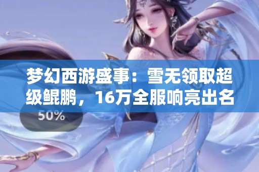 梦幻西游盛事：雪无领取超级鲲鹏，16万全服响亮出名
