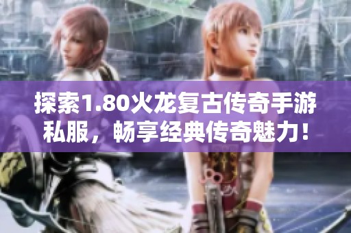 探索1.80火龙复古传奇手游私服，畅享经典传奇魅力！