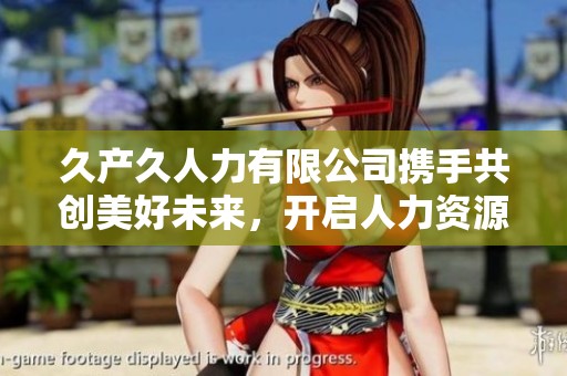 久产久人力有限公司携手共创美好未来，开启人力资源新篇章