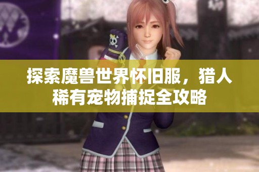 探索魔兽世界怀旧服，猎人稀有宠物捕捉全攻略