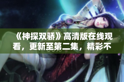 《神探双骄》高清版在线观看，更新至第二集，精彩不容错过！