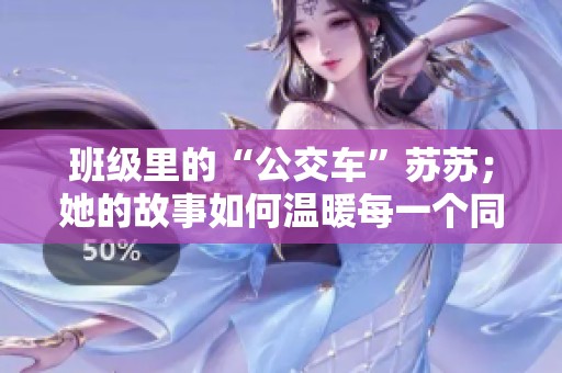 班级里的“公交车”苏苏；她的故事如何温暖每一个同学