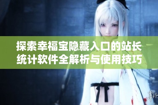 探索幸福宝隐藏入口的站长统计软件全解析与使用技巧