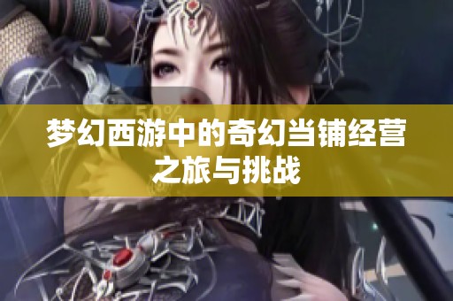 梦幻西游中的奇幻当铺经营之旅与挑战