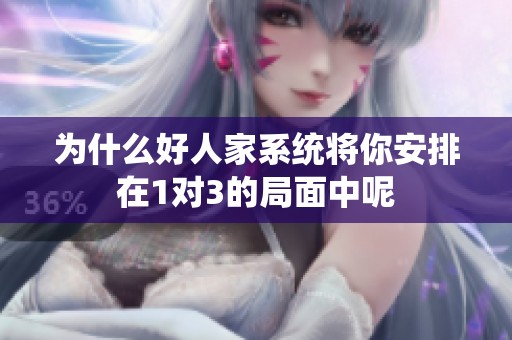 为什么好人家系统将你安排在1对3的局面中呢