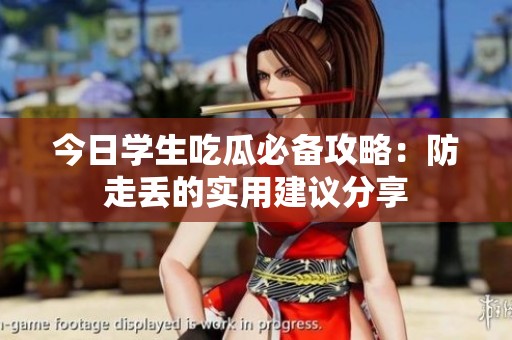 今日学生吃瓜必备攻略：防走丢的实用建议分享
