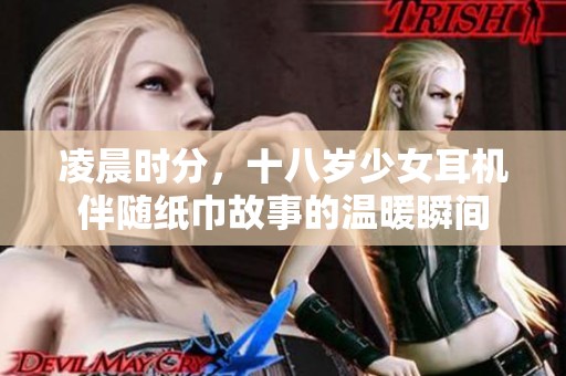 凌晨时分，十八岁少女耳机伴随纸巾故事的温暖瞬间