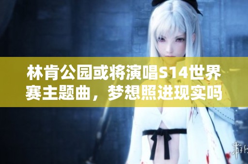 林肯公园或将演唱S14世界赛主题曲，梦想照进现实吗？