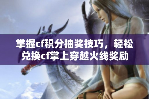 掌握cf积分抽奖技巧，轻松兑换cf掌上穿越火线奖励