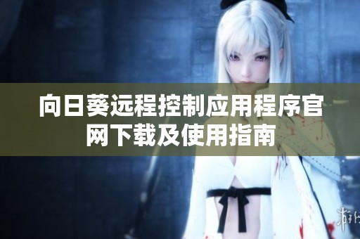 向日葵远程控制应用程序官网下载及使用指南