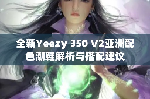 全新Yeezy 350 V2亚洲配色潮鞋解析与搭配建议
