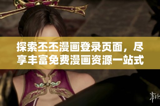 探索丕丕漫画登录页面，尽享丰富免费漫画资源一站式体验
