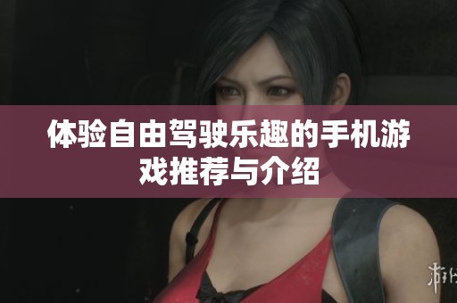 体验自由驾驶乐趣的手机游戏推荐与介绍