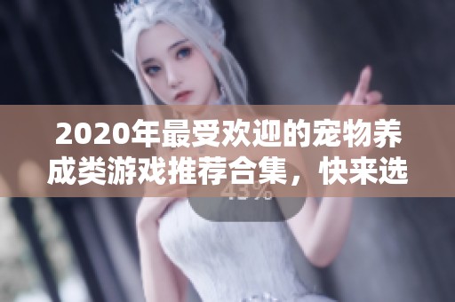 2020年最受欢迎的宠物养成类游戏推荐合集，快来选择你的萌宠吧