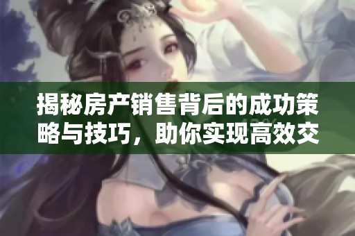 揭秘房产销售背后的成功策略与技巧，助你实现高效交易