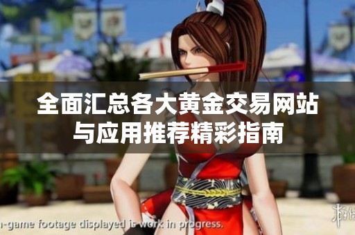 全面汇总各大黄金交易网站与应用推荐精彩指南