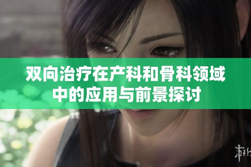 双向治疗在产科和骨科领域中的应用与前景探讨