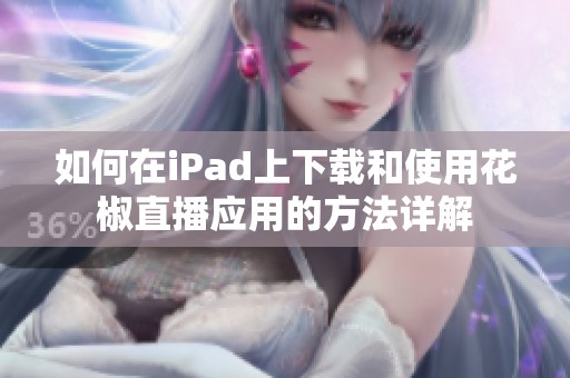 如何在iPad上下载和使用花椒直播应用的方法详解