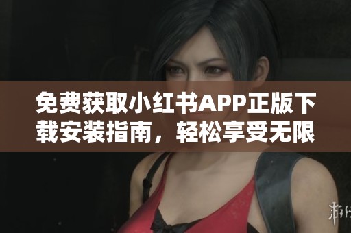 免费获取小红书APP正版下载安装指南，轻松享受无限乐趣