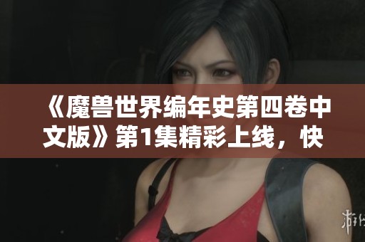 《魔兽世界编年史第四卷中文版》第1集精彩上线，快来观看！