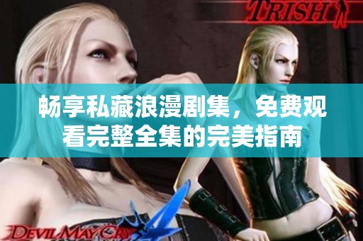 畅享私藏浪漫剧集，免费观看完整全集的完美指南