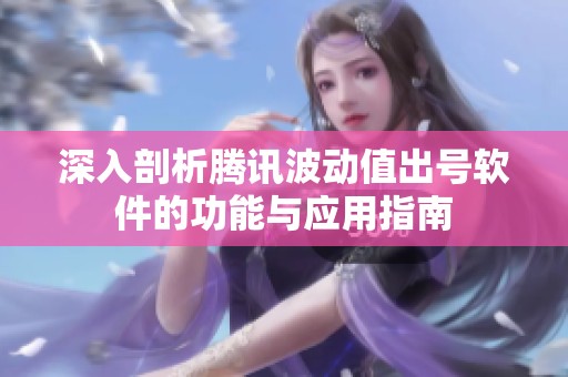 深入剖析腾讯波动值出号软件的功能与应用指南