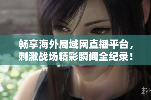 畅享海外局域网直播平台，刺激战场精彩瞬间全纪录！